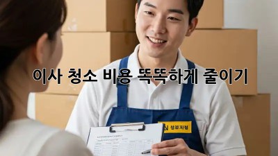 이사 청소, 비용 똑똑하게 줄이기!