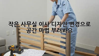 작은 사무실 이사? 디자인 변경으로 공간 마법 부려봐요! ✨