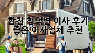합천 청덕면 이사, 후기 좋은 이사업체 추천!