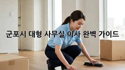 군포시 대형 사무실 이사, 완벽 가이드!